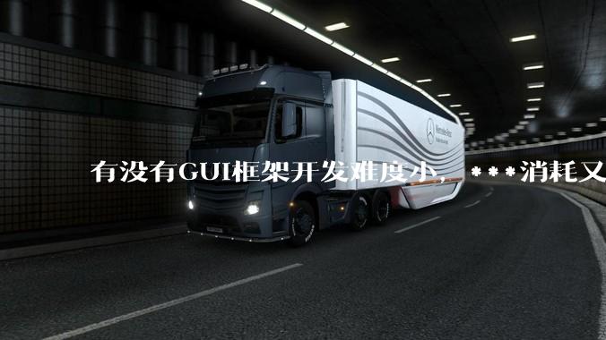有没有GUI框架开发难度小，***消耗又不多，而且又跨平台？
