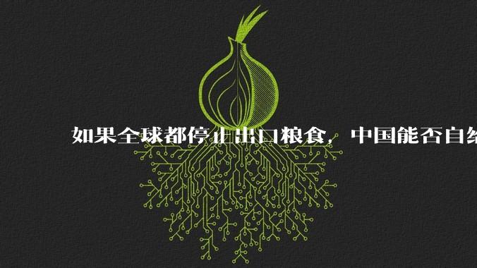 如果全球都停止出口粮食，中国能否自给自足？