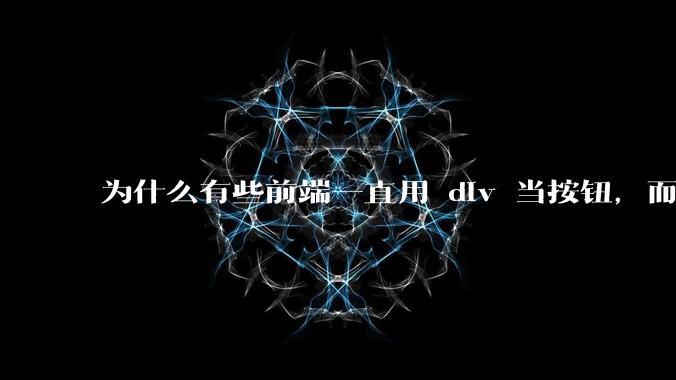 为什么有些前端一直用 div 当按钮，而不是用 button？