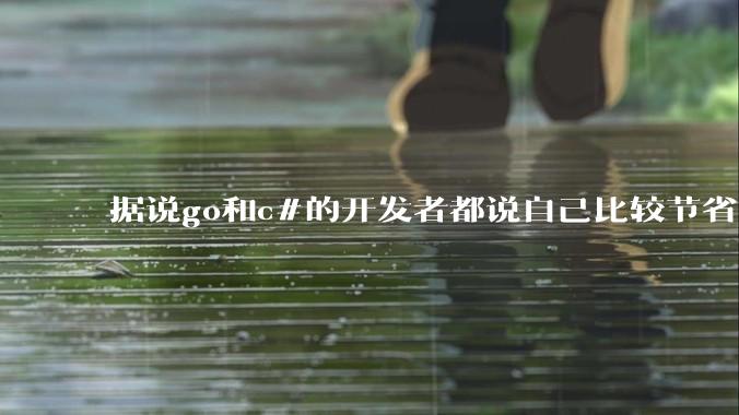 据说go和c#的开发者都说自己比较节省内存，你们认为呢？