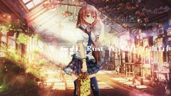 2025 年 6 月，Rust 在 GUI 方面有何大的进展? 你最看好哪个框架?