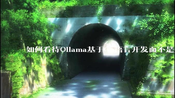 如何看待Ollama基于Go语言开发而不是别的编程语言？