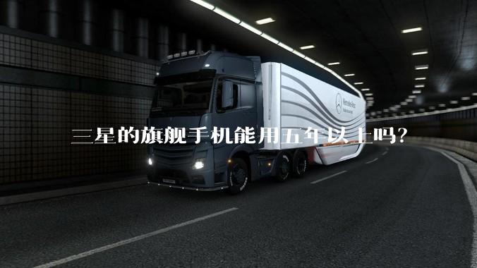 三星的旗舰手机能用五年以上吗？