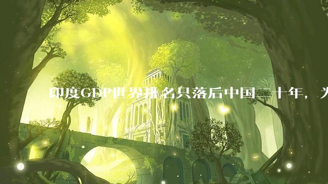 印度GDP世界排名只落后中国二十年，为什么城市建设看起来却远不如当年的中国？