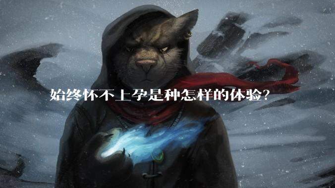 始终怀不上孕是种怎样的体验？