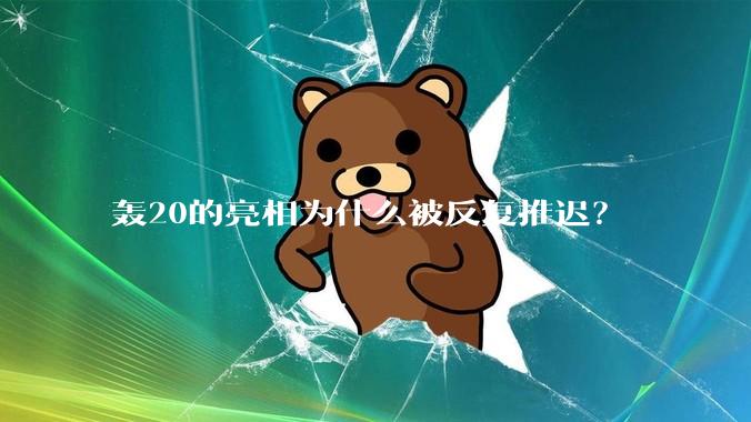 轰20的亮相为什么被反复推迟？