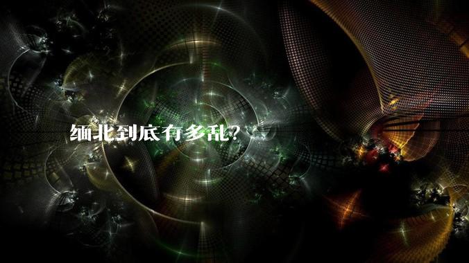 缅北到底有多乱？