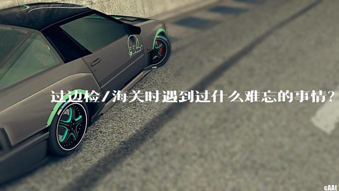过边检/海关时遇到过什么难忘的事情？